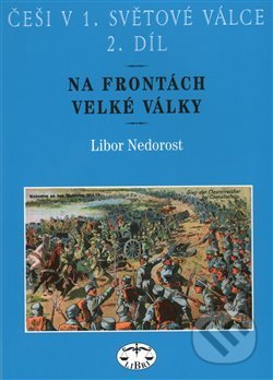 Kniha: Češi v 1. světové válce 2. díl (Libor Nedorost). Libri, 2007 Kniha: Češi v 1. světové válce 2. díl (Libor Nedorost). Libri, 2007