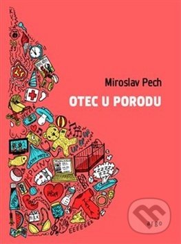 Kniha: Otec u porodu (Miroslav Pech). Argo, 2018 Kniha: Otec u porodu (Miroslav Pech). Argo, 2018