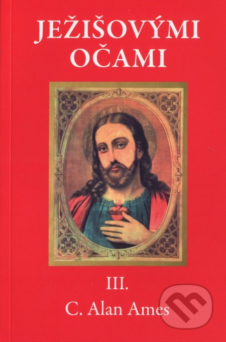 Kniha: Ježišovými očami III. (C. Alan Ames). Vydavateľstvo sv. Bystríka, 2015 Kniha: Ježišovými očami III. (C. Alan Ames). Vydavateľstvo sv. Bystríka, 2015