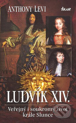 Kniha: Ludvík XIV. - Veřejný i soukromý život (Anthony Levi). Ikar CZ, 2007 Kniha: Ludvík XIV. - Veřejný i soukromý život (Anthony Levi). Ikar CZ, 2007