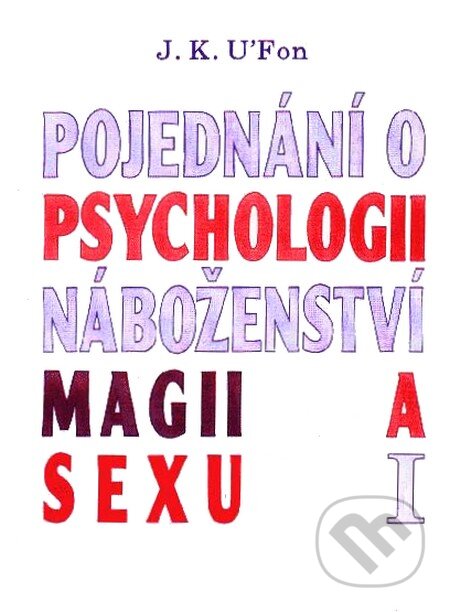 Kniha: Pojednání o psychologii, náboženství, magii a sexu 1 (J. K. U'Fon). CAD PRESS, 1993 Kniha: Pojednání o psychologii, náboženství, magii a sexu 1 (J. K. U'Fon). CAD PRESS, 1993