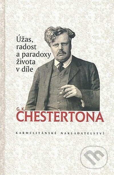 Úžas, radost a paradoxy života v díle G. K. Chestertona - Gilbert Keith Chesterton, Karmelitánské nakladatelství, 2007