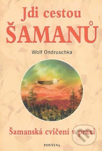 Kniha: Jdi cestou šamanů (Wolf Ondruschka). Fontána, 2010 Kniha: Jdi cestou šamanů (Wolf Ondruschka). Fontána, 2010