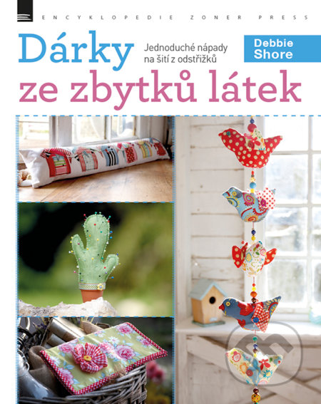 Kniha: Dárky ze zbytků látek (Debbie Shore). Zoner Press, 2018 Kniha: Dárky ze zbytků látek (Debbie Shore). Zoner Press, 2018