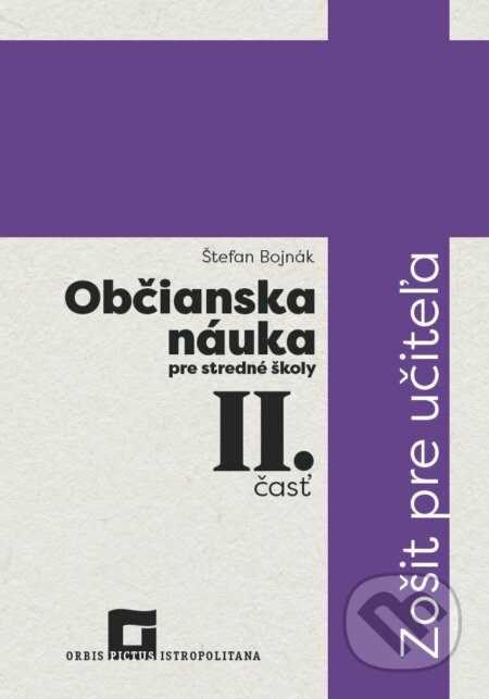 Kniha: Občianska náuka pre stredné školy 2. časť - zošit pre učiteľa (Štefan Bojnák). Orbis Pictus Istropolitana, 2018 Kniha: Občianska náuka pre stredné školy 2. časť - zošit pre učiteľa (Štefan Bojnák). Orbis Pictus Istropolitana, 2018