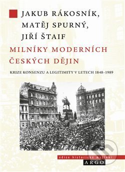 Kniha: Milníky moderních českých dějin. Společnost, krize a historická změna (Jakub Rákosník, Jiří Štaif a Matěj Spurný). Argo, 2018 Kniha: Milníky moderních českých dějin. Společnost, krize a historická změna (Jakub Rákosník, Jiří Štaif a Matěj Spurný). Argo, 2018