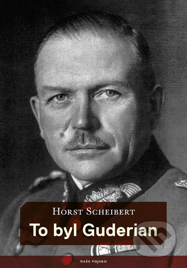 Kniha: To byl Guderian (Horst Scheibert). Naše vojsko CZ, 2018 Kniha: To byl Guderian (Horst Scheibert). Naše vojsko CZ, 2018