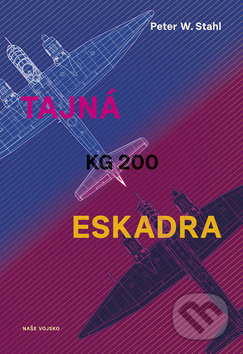 Kniha: Tajná eskadra KG 200 (Peter W. Stahl). Naše vojsko CZ, 2018 Kniha: Tajná eskadra KG 200 (Peter W. Stahl). Naše vojsko CZ, 2018