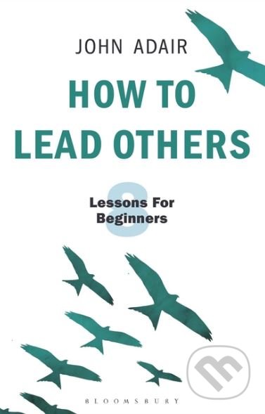 Kniha: How to Lead Others (John Adair). Bloomsbury, 2018 Kniha: How to Lead Others (John Adair). Bloomsbury, 2018