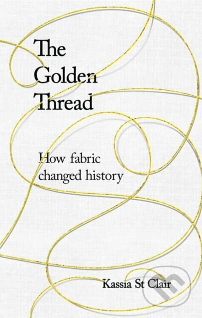 Kniha: The Golden Thread (Kassia St Clair). John Murray, 2018 Kniha: The Golden Thread (Kassia St Clair). John Murray, 2018