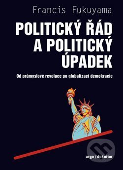 Kniha: Politický řád a politický úpadek (Francis Fukuyama). Argo, 2018 Kniha: Politický řád a politický úpadek (Francis Fukuyama). Argo, 2018