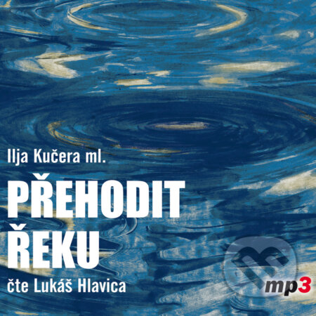 Audiokniha: Přehodit řeku (Ilja Kučera ml.). Tebenas, 2018 Audiokniha: Přehodit řeku (Ilja Kučera ml.). Tebenas, 2018