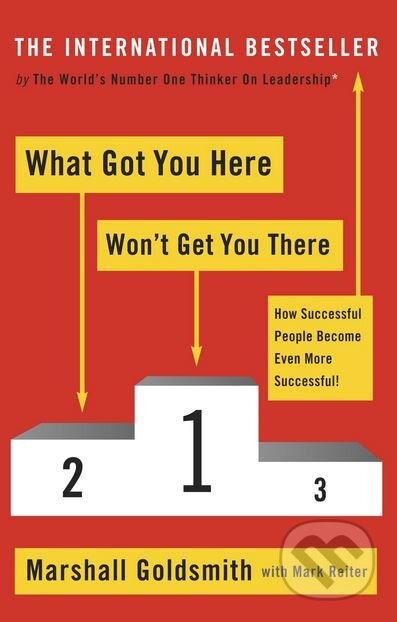 Kniha: What Got You Here Won't Get You There (Marshall Goldsmith). Profile Books, 2012 Kniha: What Got You Here Won't Get You There (Marshall Goldsmith). Profile Books, 2012