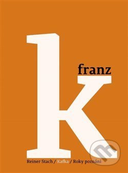Kniha: Kafka 3 - Roky poznání (Reiner Stach). Argo, 2018 Kniha: Kafka 3 - Roky poznání (Reiner Stach). Argo, 2018