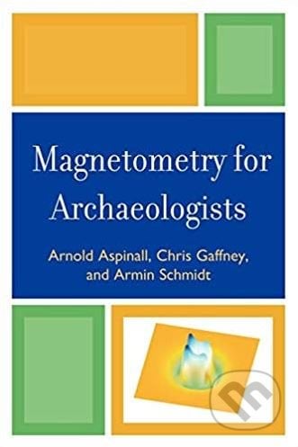Magnetometry for Archaeologists - Arnold Aspinall, Chris Gaffney, Armin Schmidt, AltaMira, 2009