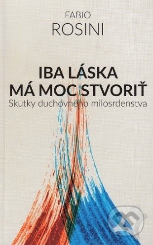 Kniha: Iba láska má moc stvoriť (Fabio Rosini). Serafín, 2018 Kniha: Iba láska má moc stvoriť (Fabio Rosini). Serafín, 2018