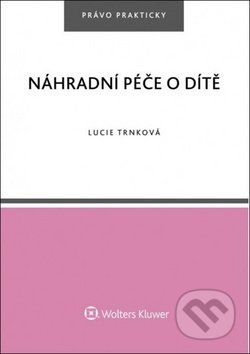 Kniha: Náhradní péče o dítě (Lucie Trnková). Wolters Kluwer ČR, 2018 Kniha: Náhradní péče o dítě (Lucie Trnková). Wolters Kluwer ČR, 2018