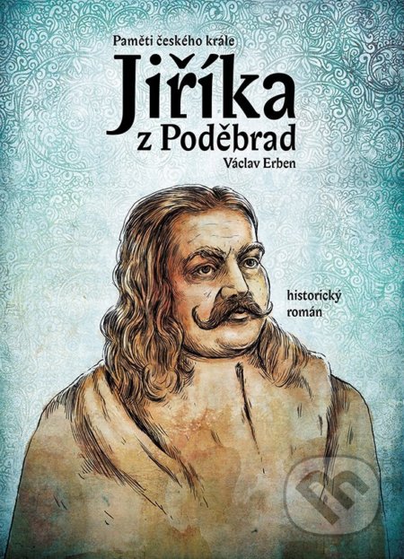 Kniha: Paměti českého krále Jiříka z Poděbrad (Václav Erben). XYZ, 2018 Kniha: Paměti českého krále Jiříka z Poděbrad (Václav Erben). XYZ, 2018