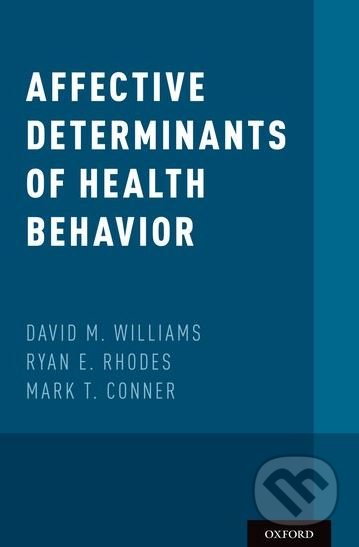 Affective Determinants of Health Behavior - David M. Williams, Ryan E. Rhodes, Mark T. Conner, Oxford University Press, 2018