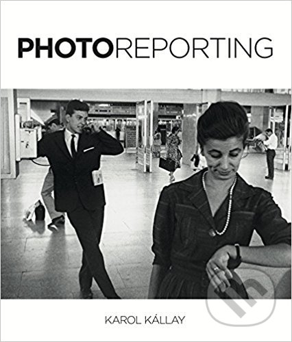 Kniha: Photoreporting (Karol Kállay). Slovart, 2014 Kniha: Photoreporting (Karol Kállay). Slovart, 2014