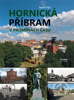 Kniha: Hornická Příbram v proměnách času (Josef Fryš). Starý most, 2018 Kniha: Hornická Příbram v proměnách času (Josef Fryš). Starý most, 2018