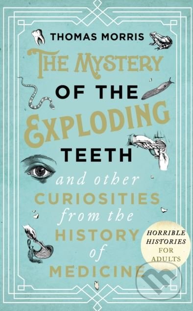 Kniha: The Mystery of the Exploding Teeth and Other Curiosities from the History of Medicine (Thomas Morris). Bantam Press, 2018 Kniha: The Mystery of the Exploding Teeth and Other Curiosities from the History of Medicine (Thomas Morris). Bantam Press, 2018