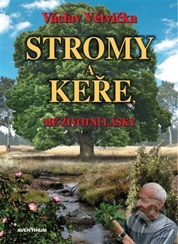 Kniha: Stromy a keře, mé životní lásky (Václav Větvička). Aventinum, 2018 Kniha: Stromy a keře, mé životní lásky (Václav Větvička). Aventinum, 2018