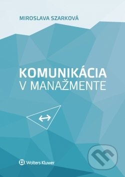 Kniha: Komunikácia v manažmente (Miroslava Szarková). Wolters Kluwer, 2018 Kniha: Komunikácia v manažmente (Miroslava Szarková). Wolters Kluwer, 2018