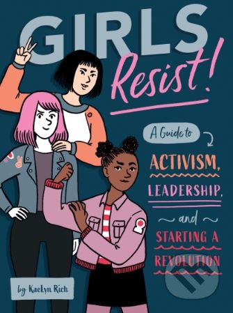 Kniha: Girls Resist! (KaeLyn Rich). Quirk Books, 2018 Kniha: Girls Resist! (KaeLyn Rich). Quirk Books, 2018