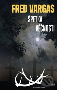 Kniha: Špetka věčnosti (Fred Vargas). Argo, 2019 Kniha: Špetka věčnosti (Fred Vargas). Argo, 2019