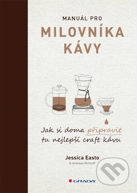 E-kniha: Manuál pro milovníka kávy (Andreas Willhoff a Jessica Easto). Grada, 2018 E-kniha: Manuál pro milovníka kávy (Andreas Willhoff a Jessica Easto). Grada, 2018