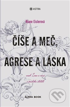 Kniha: Číše a meč, agrese a láska (Riane Eislerová). Alpha book, 2019 Kniha: Číše a meč, agrese a láska (Riane Eislerová). Alpha book, 2019