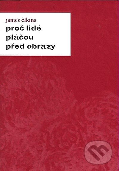 Kniha: Proč lidé pláčou před obrazy (James Elkins). Academia, 2007 Kniha: Proč lidé pláčou před obrazy (James Elkins). Academia, 2007