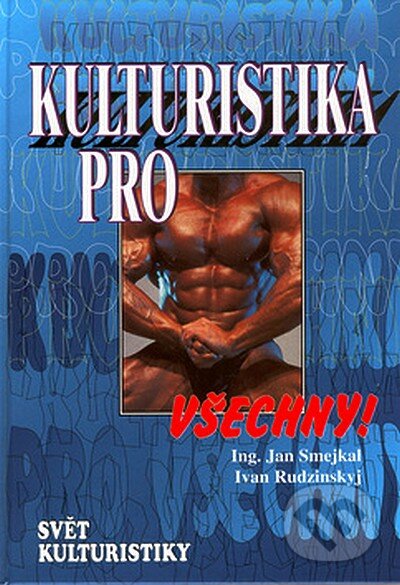 Kniha: Kulturistika pro všechny! (Ivan Rudzinskyj a Jan Smejkal). Ivan Rudzinskyj - Svět kulturistiky, 2000 Kniha: Kulturistika pro všechny! (Ivan Rudzinskyj a Jan Smejkal). Ivan Rudzinskyj - Svět kulturistiky, 2000