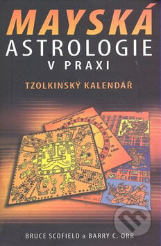 Mayská astrologie v praxi - Bruce Scofield, Barry C. Orr, Pragma, 2008