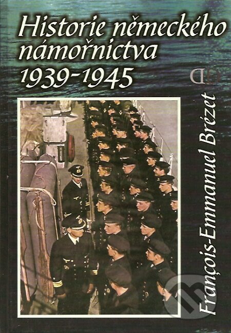 Kniha: Historie německého námořnictva 1939-1945 (Francois-Emmanuel Brézet). Deus, 2003 Kniha: Historie německého námořnictva 1939-1945 (Francois-Emmanuel Brézet). Deus, 2003