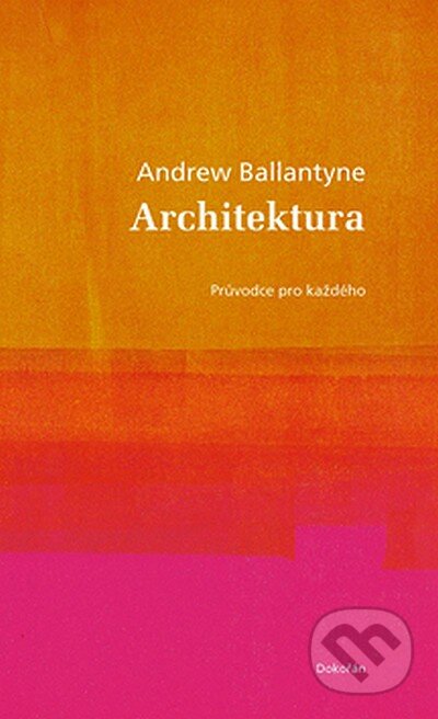Kniha: Architektura (Andrew Ballatyne). Dokořán, 2008 Kniha: Architektura (Andrew Ballatyne). Dokořán, 2008