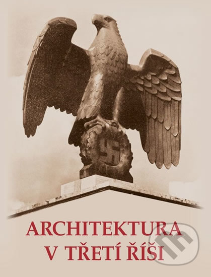 Kniha: Architektura v třetí říši (Naše vojsko CZ). Naše vojsko CZ, 2018 Kniha: Architektura v třetí říši (Naše vojsko CZ). Naše vojsko CZ, 2018