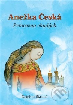 Kniha: Anežka Česká (Kateřina Šťastná). Cesta, 2018 Kniha: Anežka Česká (Kateřina Šťastná). Cesta, 2018