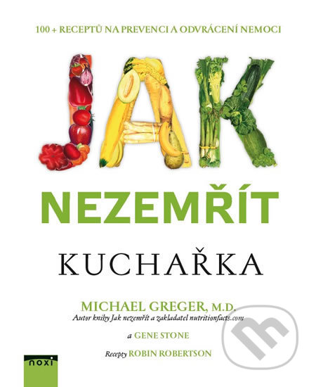 Kniha: Jak nezemřít - Kuchařka (Gene Stone a Michael Greger). NOXI, 2018 Kniha: Jak nezemřít - Kuchařka (Gene Stone a Michael Greger). NOXI, 2018