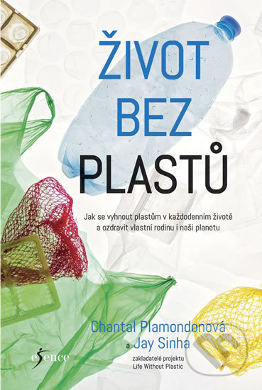 Kniha: Život bez plastů (Chantal Plamondon a Jay Sinha). Esence, 2018 Kniha: Život bez plastů (Chantal Plamondon a Jay Sinha). Esence, 2018