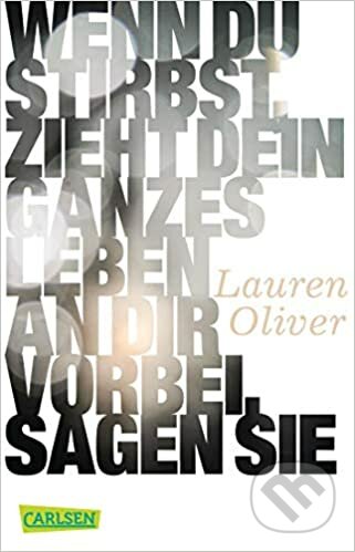 Wenn du stirbst, zieht dein ganzes Leben an dir vorbei, sagen sie - Lauren Oliver, Carlsen Verlag, 2018