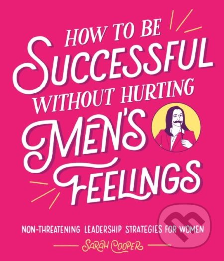 Kniha: How to Be Successful Without Hurting Men's Feelings (Sarah Cooper). Square, 2018 Kniha: How to Be Successful Without Hurting Men's Feelings (Sarah Cooper). Square, 2018