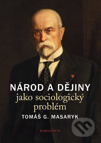 Kniha: Národ a dějiny jako sociologický problém (Tomáš G. Masaryk). Karolinum, 2018 Kniha: Národ a dějiny jako sociologický problém (Tomáš G. Masaryk). Karolinum, 2018