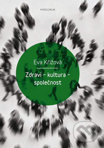 Kniha: Zdraví - kultura - společnost (Eva Křížová). Karolinum, 2018 Kniha: Zdraví - kultura - společnost (Eva Křížová). Karolinum, 2018