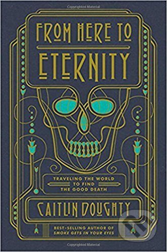 Kniha: From Here to Eternity (Caitlin Doughty). W. W. Norton & Company, 2017 Kniha: From Here to Eternity (Caitlin Doughty). W. W. Norton & Company, 2017