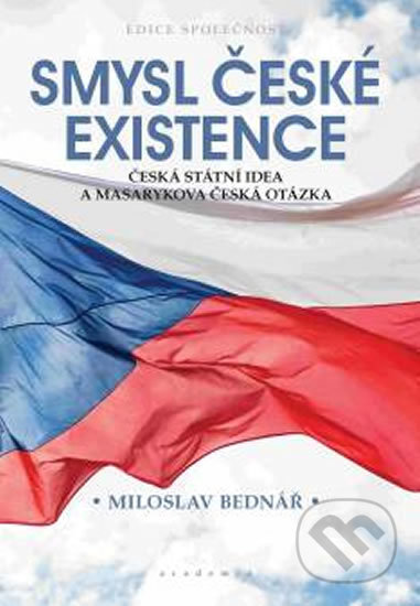 Kniha: Smysl české existence (Miloslav Bednář). Academia, 2018 Kniha: Smysl české existence (Miloslav Bednář). Academia, 2018
