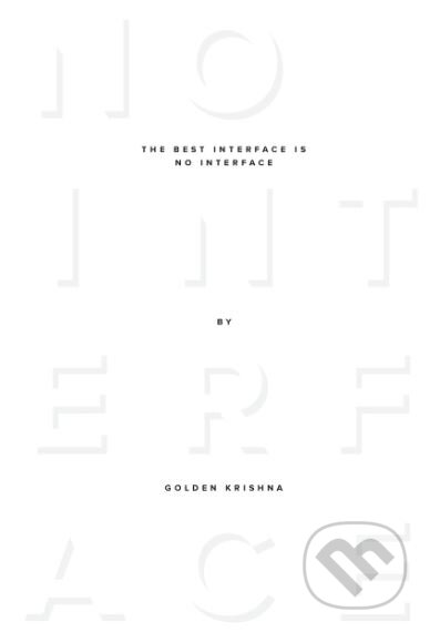Kniha: The Best Interface Is No Interface (Golden Krishna). New Riders Press, 2015 Kniha: The Best Interface Is No Interface (Golden Krishna). New Riders Press, 2015