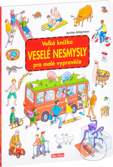 Kniha: Velká knížka - Veselé nezmysly pro malé vypravěče (Achim Ahlgrimm). Ella & Max, 2018 Kniha: Velká knížka - Veselé nezmysly pro malé vypravěče (Achim Ahlgrimm). Ella & Max, 2018