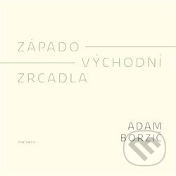 Kniha: Západo-východní zrcadla (Adam Borzič). Malvern, 2018 Kniha: Západo-východní zrcadla (Adam Borzič). Malvern, 2018
